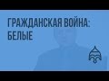 Гражданская война: белые. Видеоурок по истории России 11 класс