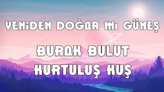 Yeniden Doğar mı Güneş Sözleri Yazılı (Lyrics) Burak Bulut & Kurtuluş Kuş