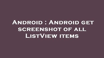 Android : Android get screenshot of all ListView items