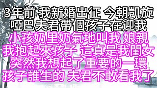 3年前，我新婚出征，今朝凱旋，啞巴夫君帶個孩子在迎我，小孩奶里奶氣地叫我，娘親，我抱起來孩子，這真是我閨女，突然，我想起了重要的一環，孩子誰生的，夫君不敢看我了【幸福人生】