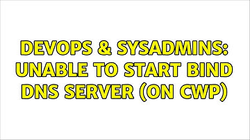 DevOps & SysAdmins: Unable to start BIND DNS Server (On CWP) (2 Solutions!!)