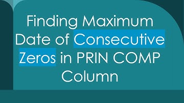 Finding Maximum Date of Consecutive Zeros in PRIN COMP Column