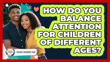 How Do You Balance Attention For Children Of Different Ages? - Sibling Harmony Hub