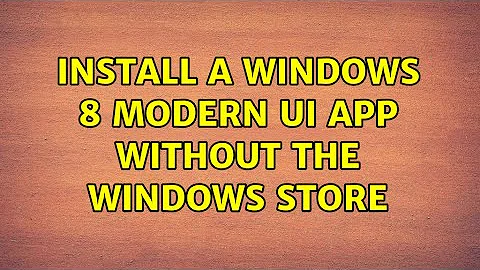 Install a Windows 8 Modern UI app without the Windows Store (3 Solutions!!)