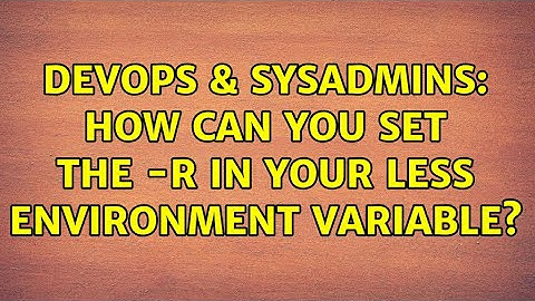 DevOps & SysAdmins: How can you set the -R in your LESS environment variable?