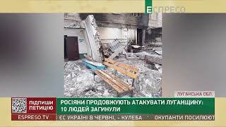 Росіяни атакують Луганщину: 10 людей загинули