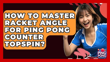 How To Master Racket Angle For Ping Pong Counter Topspin? - Ping Pong Prodigy