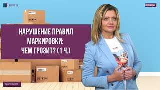 Нарушение правил маркировки: чем грозит? (1 ч.)