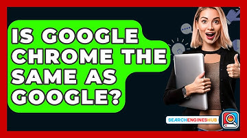 Is Google Chrome The Same As Google? - SearchEnginesHub.com