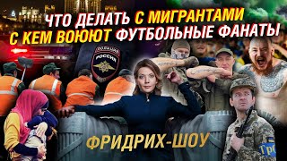 Мигранты в России: из аула в город. Опасность фанатских движений.  Правые в Европе | Фридрих-шоу