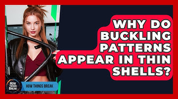 Why Do Buckling Patterns Appear In Thin Shells? - How Things Break