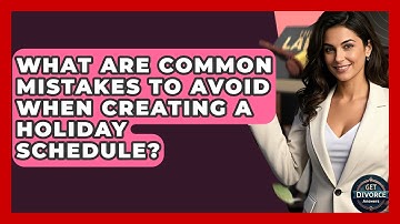 What Are Common Mistakes To Avoid When Creating A Holiday Schedule? - Get Divorce Answers