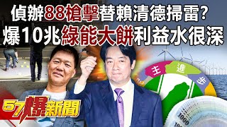 偵辦「88槍擊」替賴清德掃雷？ 爆10兆「綠能大餅」利益水很深 - 黃暐瀚 徐俊相《57爆新聞》精選篇 網路獨播版-1900-1