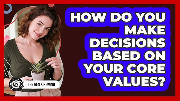 How Do You Make Decisions Based On Your Core Values? - The Gen X Rewind