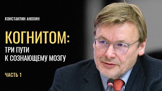 Когнитом: три пути к сознающему мозгу. Константин Анохин. Часть 1