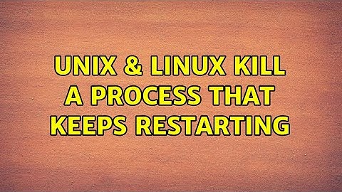 Unix & Linux: Kill a process that keeps restarting (2 Solutions!!)