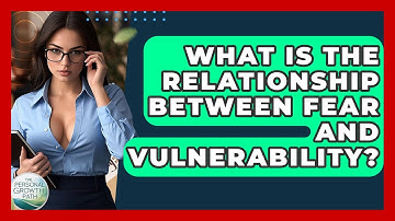 What Is The Relationship Between Fear And Vulnerability? - The Personal Growth Path
