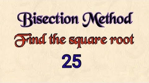 Bisection Method Find square root of 25