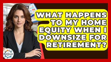 What Happens To My Home Equity When I Downsize For Retirement? - Get Retirement Help