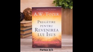 A.W. Tozer - Pregatire pentru revenirea lui Isus . Partea 3/3 | Audio