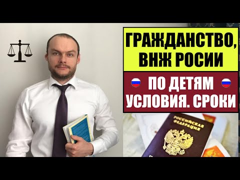 ГРАЖДАНСТВО РОССИИ, ВНЖ В РФ 2023 по ДЕТЯМ.  Особенности.  Сроки.  Миграционный юрист