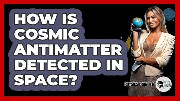 How Is Cosmic Antimatter Detected In Space? - Physics Frontier