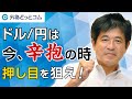 FX「ドル/円は今、辛抱の時！押し目を狙え！」【今井 雅人氏】