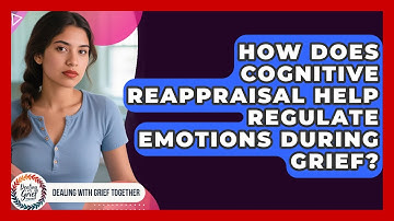 How Does Cognitive Reappraisal Help Regulate Emotions During Grief? - Dealing With Grief Together