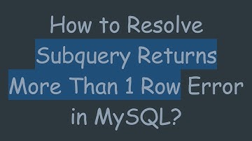 How to Resolve Subquery Returns More Than 1 Row Error in MySQL?