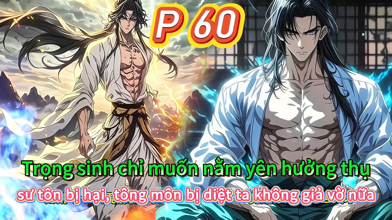 Trọng sinh chỉ muốn nằm yên hưởng thụ, sư tôn bị hại, tông môn bị diệt ta không giả vờ nữa | 60