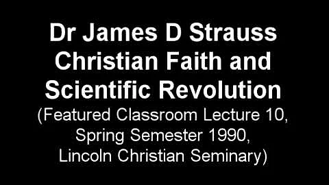 James D Strauss, Christian Faith and Scientific Revolution, Spring 1990, class lecture 10