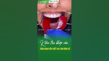 KIỂM TRA KHỚP CẮN - CÔNG ĐOẠN KHÔNG THỂ THIẾU KHI LÀM RĂNG SỨ