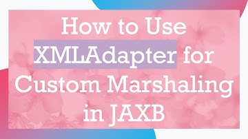 How to Use XMLAdapter for Custom Marshaling in JAXB