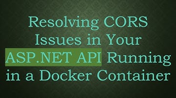 Resolving CORS Issues in Your ASP.NET API Running in a Docker Container
