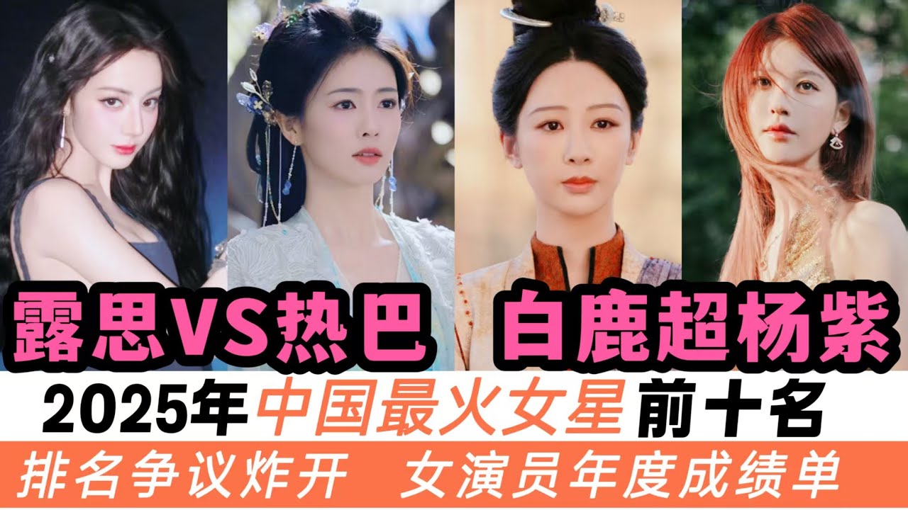 2025年最受歡迎的十大女演員！趙露思來了個大驚喜！白鹿首次壓過楊紫！熱巴、宋祖兒今年終於上榜！排名爭議炸開！