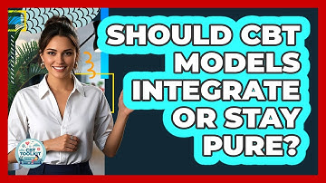 Should CBT Models Integrate Or Stay Pure? - CBT Toolkit