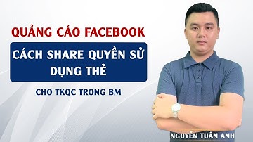 Cách Share Quyền Sử Dụng Thẻ Cho Tài Khoản Quảng Cáo Trong Tài Khoản BM | Nguyễn Tuấn Anh