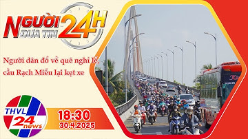 Người Đưa Tin 24H (18h30 - 30/4/2025) | Người dân đổ về quê nghỉ lễ, cầu Rạch Miễu lại kẹt xe