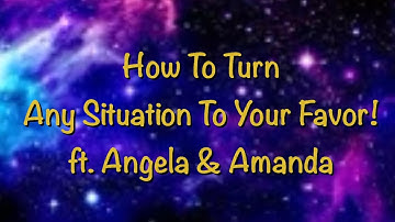 How to turn any situation to your favor! with Amanda and Angela