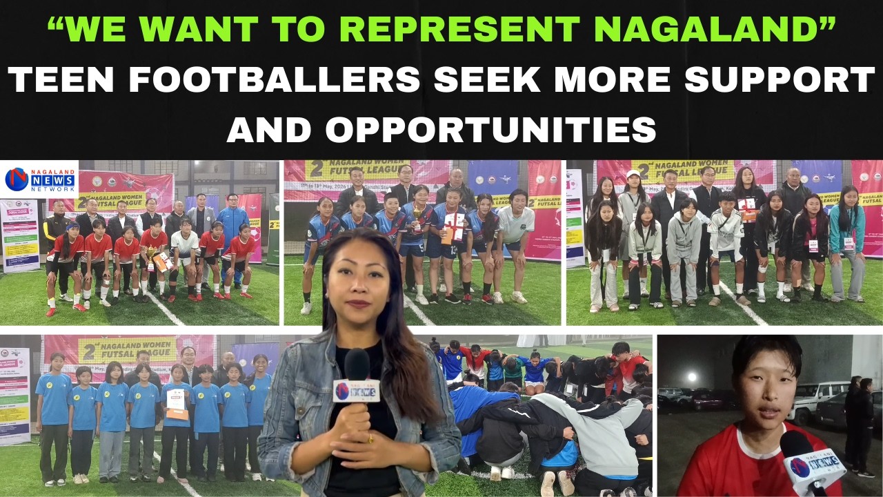 “WE WANT TO REPRESENT NAGALAND” TEEN FOOTBALLERS SEEK MORE SUPPORT AND OPPORTUNITIES