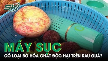 Nước Tẩy Rửa, Máy Sục Để Rửa Rau Quả Có Thực Sự Loại Bỏ Được Hóa Chất Đôc Hại? |SKĐS