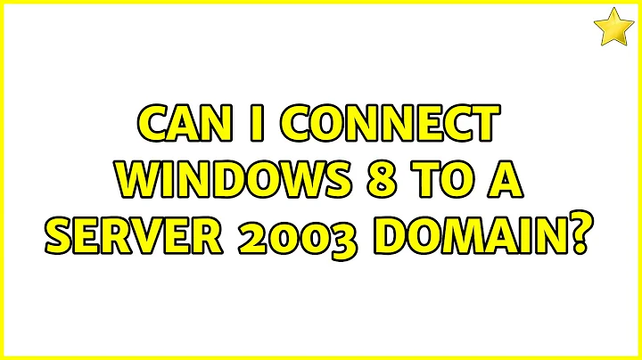 Can I connect Windows 8 to a Server 2003 domain? (3 Solutions!!)