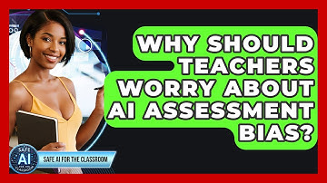 Why Should Teachers Worry About AI Assessment Bias? - Safe AI for The Classroom