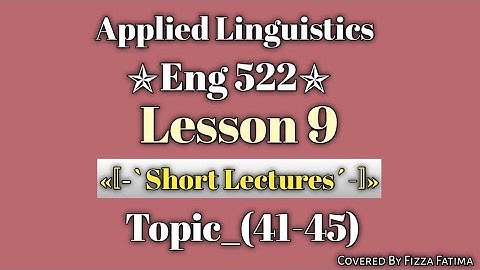 Eng 522|Lesson 9|Topic 41 to 45|Short Lectures|Applied Linguistics