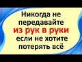 Никогда не передавайте из рук в руки, если не хотите потерять это навсегда