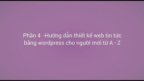 Phần 4 - Hướng dẫn thiết kế website tin tức bằng wordpress cho người mới từ A - Z
