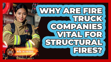 Why Are Fire Truck Companies Vital For Structural Fires? - Inside the Firehouse