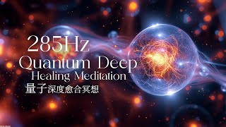 285Hz Quantum Deep Healing Meditation connects the energy field | 285赫兹量子快速修复细胞，恢复身体正面磁场 打开爱、智慧的脉轮