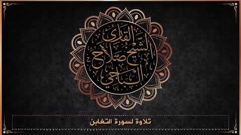سورة التغابن كاملة من أجمل الاصوات للقارئ صلاح الباجي ...(الم يأتكم نبأ الذين كفروا )
