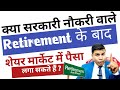 Can government employee invest in share market after retirementaaiye gyan badaye